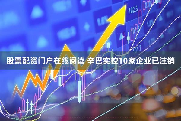 股票配资门户在线阅读 辛巴实控10家企业已注销