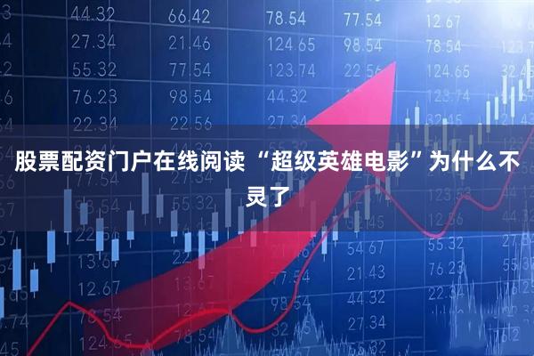 股票配资门户在线阅读 “超级英雄电影”为什么不灵了