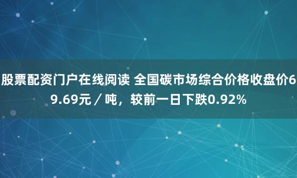 股票配资门户在线阅读 全国碳市场综合价格收盘价69.69元／吨，较前一日下跌0.92%