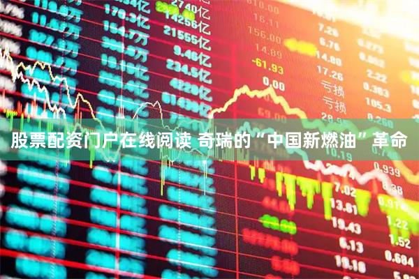 股票配资门户在线阅读 奇瑞的“中国新燃油”革命