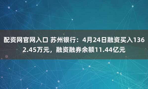 配资网官网入口 苏州银行：4月24日融资买入1362.45万元，融资融券余额11.44亿元