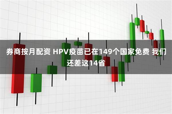 券商按月配资 HPV疫苗已在149个国家免费 我们还差这14省