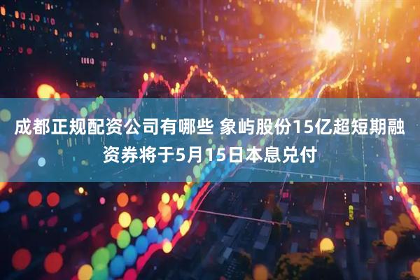 成都正规配资公司有哪些 象屿股份15亿超短期融资券将于5月15日本息兑付