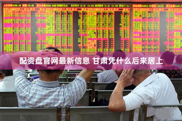 配资盘官网最新信息 甘肃凭什么后来居上