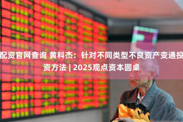 配资官网查询 黄科杰：针对不同类型不良资产变通投资方法 | 2025观点资本圆桌