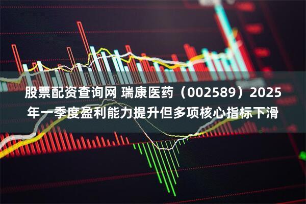 股票配资查询网 瑞康医药（002589）2025年一季度盈利能力提升但多项核心指标下滑