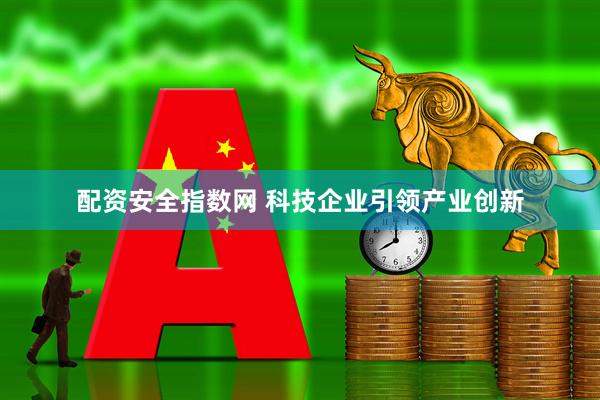 配资安全指数网 科技企业引领产业创新