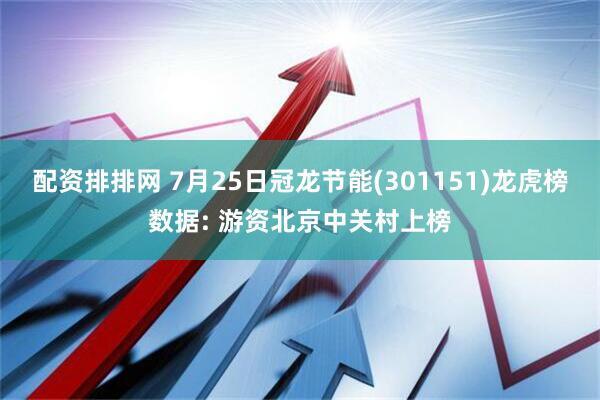 配资排排网 7月25日冠龙节能(301151)龙虎榜数据: 游资北京中关村上榜