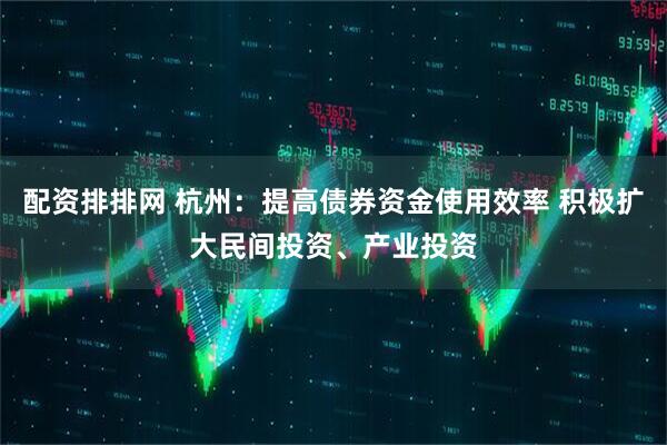 配资排排网 杭州：提高债券资金使用效率 积极扩大民间投资、产业投资