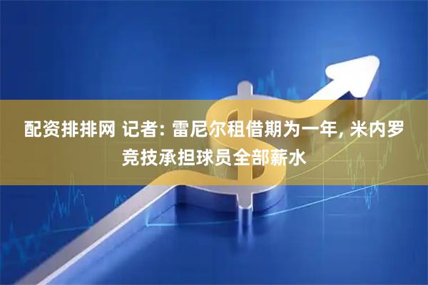配资排排网 记者: 雷尼尔租借期为一年, 米内罗竞技承担球员全部薪水