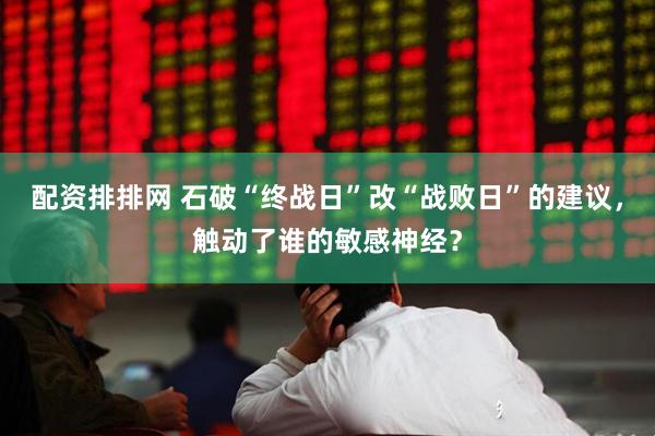 配资排排网 石破“终战日”改“战败日”的建议，触动了谁的敏感神经？