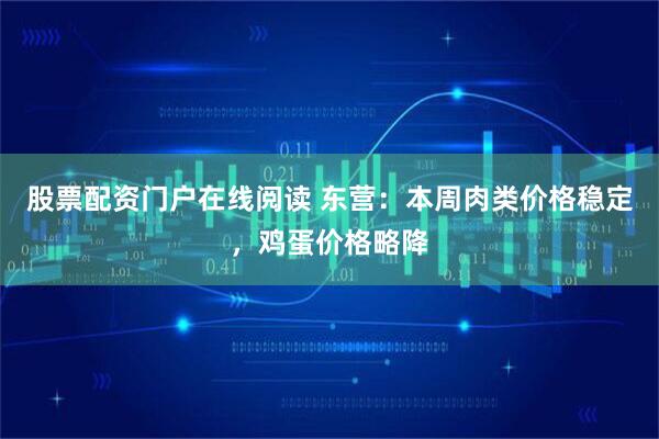 股票配资门户在线阅读 东营：本周肉类价格稳定，鸡蛋价格略降