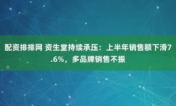 配资排排网 资生堂持续承压：上半年销售额下滑7.6%，多品牌销售不振