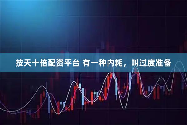 按天十倍配资平台 有一种内耗，叫过度准备