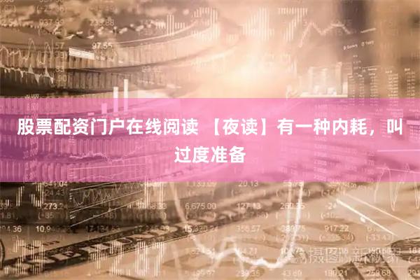 股票配资门户在线阅读 【夜读】有一种内耗，叫过度准备