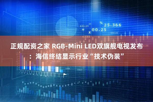 正规配资之家 RGB-Mini LED双旗舰电视发布：海信终结显示行业“技术伪装”