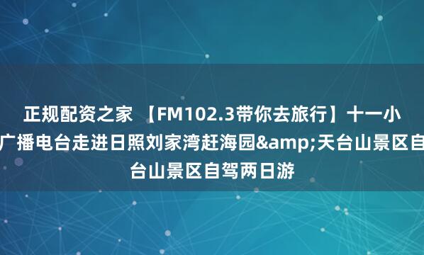 正规配资之家 【FM102.3带你去旅行】十一小长假，随广播电台走进日照刘家湾赶海园&天台山景区自驾两日游