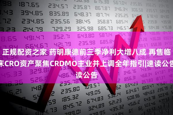 正规配资之家 药明康德前三季净利大增八成 再售临床CRO资产聚焦CRDMO主业并上调全年指引|速读公告