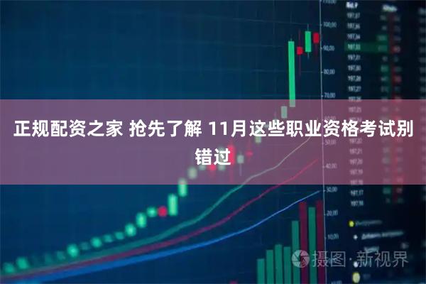 正规配资之家 抢先了解 11月这些职业资格考试别错过