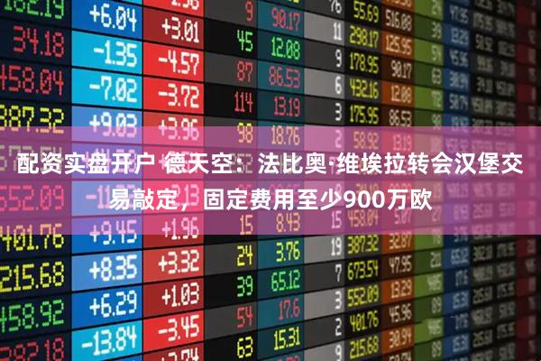 配资实盘开户 德天空：法比奥·维埃拉转会汉堡交易敲定，固定费用至少900万欧