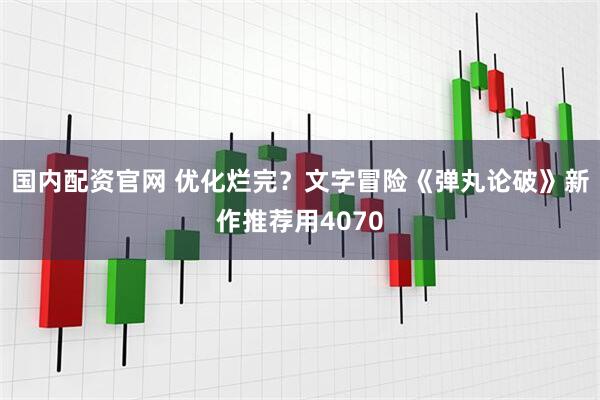 国内配资官网 优化烂完？文字冒险《弹丸论破》新作推荐用4070