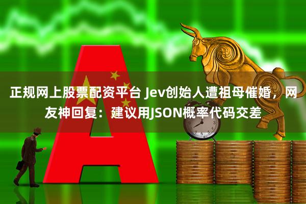 正规网上股票配资平台 Jev创始人遭祖母催婚,网友神回复:建议用JSON概率代码交差